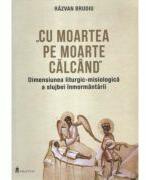 Cu moartea pe moarte calcand. Dimensiunea liturgic-misiologica a slujbei inmormantarii - Razvan Brudiu (ISBN: 9789198414431)