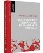 Rolul practicii judecatoresti in elaborarea dreptului - Cornelia Beatrice Gabriela Ene-Dinu (ISBN: 9786063911156)