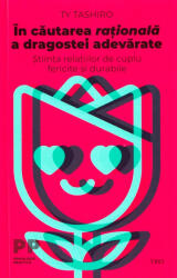 In cautarea rationala a dragostei adevarate. Stiinta relatiilor de cuplu fericite si durabile - Ty Tashiro (ISBN: 9786064015877)