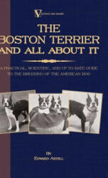 Boston Terrier And All About It - A Practical, Scientific, And Up To Date Guide To The Breeding Of The American Dog (A Vintage Dog Books Breed Classic - Edward Axtell (ISBN: 9781846640636)