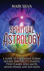 Spiritual Astrology: A Guide to the Twelve Zodiac Houses Spirituality Planets Twin Flames Soul Mates Moon Phases and Sun Signs (ISBN: 9781638181859)
