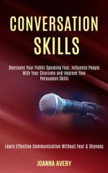 Conversation Skills: Overcome Your Public Speaking Fear Influence People With Your Charisma and Improve Your Persuasion Skills (ISBN: 9781989990100)