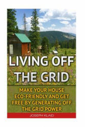 Living Off The Grid: Make Your House Eco-Friendly And Get Free By Generating Off The Grid Power: EMP Survival EMP Survival books EMP Surv (ISBN: 9781522844846)