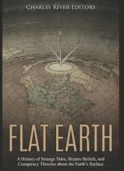 Flat Earth: A History of Strange Tales Bizarre Beliefs and Conspiracy Theories about the Earth's Surface (ISBN: 9781093658866)