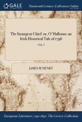 The Insurgent Chief: or O'Halloran: an Irish Historical Tale of 1798; VOL. I (ISBN: 9781375093484)