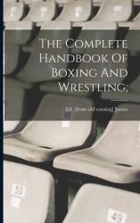 The Complete Handbook Of Boxing And Wrestling; (ISBN: 9781016619721)