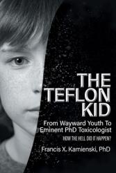 The Teflon Kid: From Wayward Youth To Eminent PhD Toxicologist - How The Hell Did It Happen? (ISBN: 9781998784974)