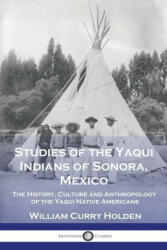 Studies of the Yaqui Indians of Sonora Mexico: The History Culture and Anthropology of the Yaqui Native Americans (ISBN: 9781789874860)
