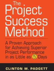 The Project Success Method: A Proven Approach for Achieving Superior Project Performance in as a Little as 5 Days (ISBN: 9781642258363)
