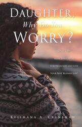Daughter Why Do You Worry? : Sever Ties from Emotional Strongholds and Live Your Best Blessed Life! (ISBN: 9781662863806)