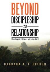 Beyond Discipleship to Relationship: Developing Intimacy with the Lord (ISBN: 9781490829678)