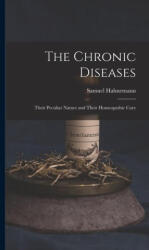 The Chronic Diseases: Their Peculiar Nature and Their Homeopathic Cure - Samuel Hahnemann (ISBN: 9781015581456)