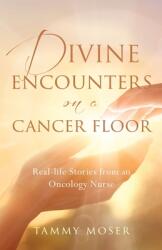 Divine Encounters on a Cancer Floor: Real Life Stories From An Oncology Nurse (ISBN: 9781956267877)