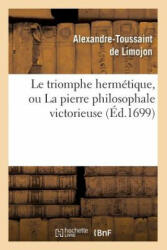 Le Triomphe Hermetique, Ou La Pierre Philosophale Victorieuse (Ed. 1699) - Alexandre-Toussaint De Limojon (ISBN: 9782012571945)