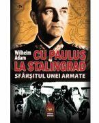 Cu Paulus la Stalingrad. Sfarsitul unei armate - Wilhelm Adam (ISBN: 9789733212492)