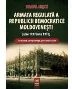 Armata regulata a Republicii Democratice Moldovenesti (iulie 1917-iulie 1918). Structura, componenta, personalitatile - Anatol Lescu (ISBN: 9789733212430)