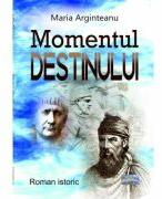 Momentul destinului. Roman istoric - Maria Arginteanu (ISBN: 9786060494669)