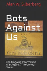 Bots Against US: The Ongoing Information War Against The United States - Alan W. Silberberg (ISBN: 9781092544726)