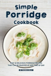 Simple Porridge Cookbook: Easy Delicious Porridge Recipes that Can Be Enjoyed at Any Time of Day - Thomas Kelly (ISBN: 9781086499599)