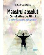 Maestrul absolut. Omul atins de Fiinta. O carte de/despre intelepciune - Mihail Galatanu (ISBN: 9786060014560)