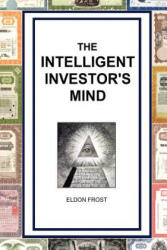 The Intelligent Investor's Mind: The Psychology and Philosophy of Smart Investing - Eldon Frost (ISBN: 9781456597351)