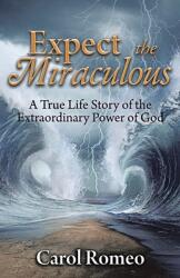 Expect the Miraculous: A True Life Story of the Extraordinary Power of God (ISBN: 9781641337267)