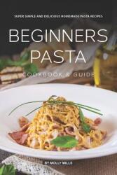 Beginners Pasta Cookbook & Guide: Super Simple and Delicious Homemade Pasta Recipes (ISBN: 9781074074135)