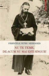 Nu te teme, de-acum nu mai esti singur! - Petru Serioghin (ISBN: 9789731368962)