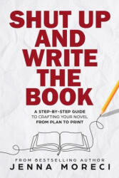 Shut Up and Write the Book: A Step-by-Step Guide to Crafting Your Novel from Plan to Print - Jenna Moreci (ISBN: 9780999735282)