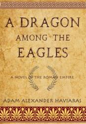 A Dragon among the Eagles: A Novel of the Roman Empire (ISBN: 9781988309514)
