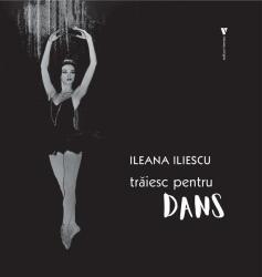 Traiesc pentru dans - Ileana Iliescu (ISBN: 9786060811206)