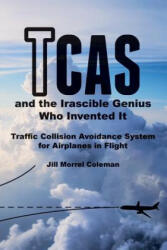 TCAS and the Irascible Genius Who Invented It: Traffic Collision Avoidance System for Airplanes in Flight - Jill Morrel Coleman (ISBN: 9781548088071)