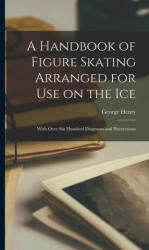 A Handbook of Figure Skating Arranged for Use on the Ice; With Over Six Hundred Diagrams and Illustrations (ISBN: 9781016185196)