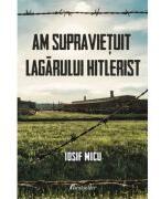 Am supravietuit lagarului hitlerist - Iosif Micu (ISBN: 9789975773676)