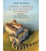 Cetati, castele si alte fortificatii din Romania. Volumul 1. De la inceputuri pana catre anul 1540 - Radu Oltean (ISBN: 9789735076979)