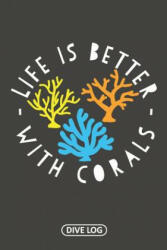 Life Is Better With Corals: Dive Log for 100 Dives (6 x 9) - Simple Scuba Dive Logs (ISBN: 9781095557693)