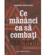 Ce mananci ca sa combati cancerul - Gabriel Nicolaev (ISBN: 9786069491676)