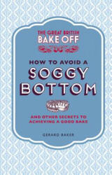 Great British Bake Off: How to Avoid a Soggy Bottom and Other Secrets to Achieving a Good Bake - Gerard Baker (2013)