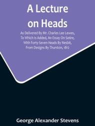 A Lecture On Heads; As Delivered By Mr. Charles Lee Lewes To Which Is Added An Essay On Satire With Forty-Seven Heads By Nesbit From Designs By Th (ISBN: 9789356716995)