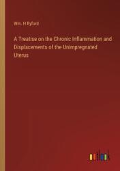 A Treatise on the Chronic Inflammation and Displacements of the Unimpregnated Uterus (ISBN: 9783368126964)