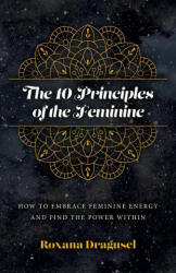 10 Principles of the Feminine, The - How to Embrace Feminine Energy and Find the Power Within - Roxana Dragusel (ISBN: 9781803413099)