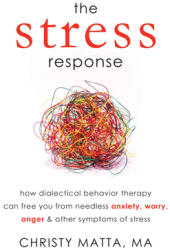 The Stress Response: How Dialectical Behavior Therapy Can Free You from Needless Anxiety Worry Anger & Other Symptoms of Stress (2012)