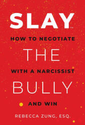 Slay the Bully: How to Negotiate with a Narcissist and Win - ZUNG REBECCA (ISBN: 9781637586860)