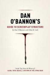 Dan O'Bannon's Guide to Screenplay Structure: Inside Tips from the Writer of Alien Total Recall & Return of the Living Dead (2013)