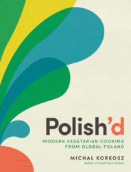 Polish'd: Modern Vegetarian Cooking from Global Poland - Michal Korkosz (ISBN: 9781615199952)
