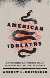 American Idolatry: How Christian Nationalism Betrays the Gospel and Threatens the Church (ISBN: 9781587435768)