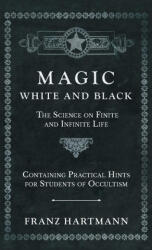 Magic, White and Black - The Science on Finite and Infinite Life - Containing Practical Hints for Students of Occultism (ISBN: 9781528771788)