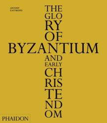 Glory of Byzantium and Early Christendom - Antony Eastmond (2013)