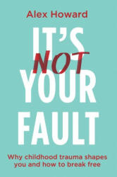 It's Not Your Fault: Why Childhood Trauma Shapes You and How You Can Break Free - Howard, Alex (ISBN: 9781401975159)