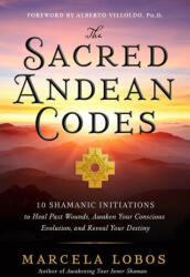 The Sacred Andean Codes: 10 Shamanic Initiations to Heal Past Wounds, Awaken Your Conscious Evolution, an D Reveal Your Destiny - LOBOS MARCELA (ISBN: 9781401972882)